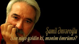 Şamil Ənvəroğlu - Sən niyə gəldin ki - Kamran M. YuniS