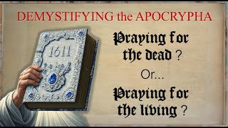 DEMYSTIFYING the APOCRYPHA: Praying for the Dead? or Praying for the Living? 2 Mac. 12:44