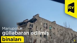 Mariupolun gülləbaran edilmiş binaları