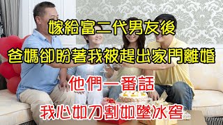 嫁給富二代男友後，爸媽卻天天盼著我被趕出家門離婚，他們一番話，我心如刀割如墜冰窖 | 翠花的秘密