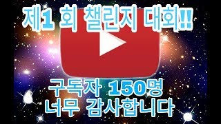 구독자 150명!!감사합니다!!!챌린지 대회!!!설명란 빨리봐주세요!!! 선착순 6명!!