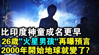 比印度神童成名更早！26歲“火星男孩”再曝最新預言！2000年開始，地球已經“變”了！