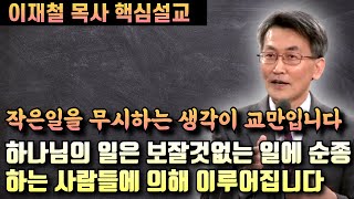 작은일을 하찮게 여기는 생각이 바로 교만입니다 | 하나님의 일은 보잘것없는 일에 순종하는 사람들에 의해 이루어집니다 | 이재철 목사 핵심설교