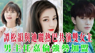 譚松韻新劇宣發，與迪麗熱巴共演雙女主，男主任嘉倫強勢加盟#譚松韻#迪麗熱巴#任嘉倫