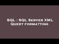 SQL : SQL Server XML Query formatting
