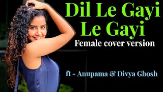 Dil Le Gayi Le Gayi | Ft Anupama - Divya Ghosh | Female Version | SongsForYou