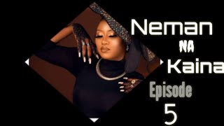 Neman Nakai nah Episode 5 Latest Hausa Novels June 27/2022