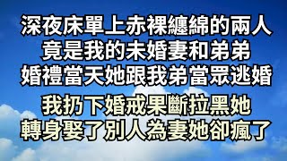 深夜床單上赤裸纏綿的兩人，竟是我的未婚妻和弟弟，婚禮當天她更是跟我弟當眾逃婚，我扔下婚戒果斷拉黑她，轉身娶了別人為妻她卻瘋了【清風與你】#深夜淺讀 #花開富貴 #一口氣完結 #一口氣看完系列 #小說