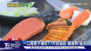 一口烏魚子連吃17片放油屁 疑過熟\