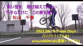 2022.04.19 These Days 　バイクトライアル61　今のダニパラ＆前刺しへの道