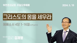 부천초대교회 ∣ 5월 19일 교회설립 20주년 기념집회 ∣ 김제형 목사 ∣ 그리스도의 몸을 세우라!