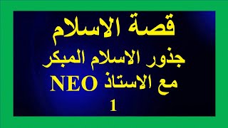 قصة الاسلام/ جذور الاسلام المبكر * الجزء الاول  * مع الاستاذNEO