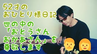 52才のおひとりさま日記  世の中の「おとうさんとおかあさん」を尊敬します