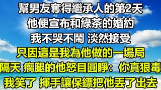 幫男友奪得繼承人的第2天，他便宣布和綠茶的婚約，我不哭不鬧，淡然接受，只因這是我為他做的一場局，隔天 瘸腿的他怒目圓睜：你真狠毒，我笑了，揮手讓保鏢把他丟了出去#狸貓說故事 #都市情感#爽文