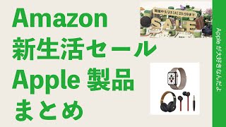 23日まで！Amazon「新生活セール」のApple製品のまとめ・このタイムセールはどのくらいお得？