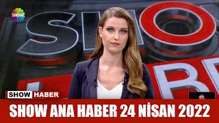 Show Ana Haber 24 Nisan 2022