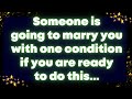 Someone is going to marry you with one condition if you are ready to do this...God message