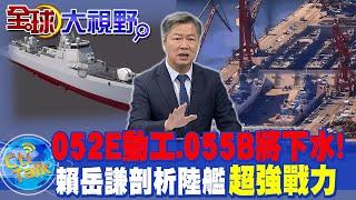 陸不怕打壓.不斷突圍! 052E終極版驅逐艦動工 科技大驅055B即下水 賴岳謙評