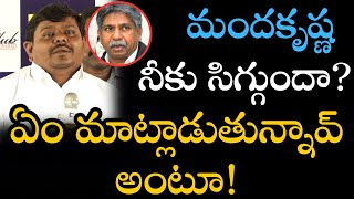 మందకృష్ణ నీకు  సిగ్గుందా?ఏం మాట్లాడుతున్నావ్ అంటూ!