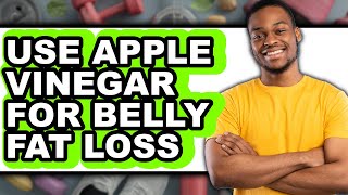 How to Use Apple Vinegar for Belly Fat Loss - Full Guide