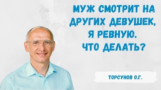 Торсунов О.Г.  Муж смотрит на других девушек, я ревную. Что делать