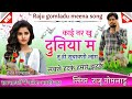 Raju gomladu new meena geet ।। काई नर खु दुनिया में तु ही सुवावणी लाग ।। राजू गोमलाडू लवस्टोरी गीत