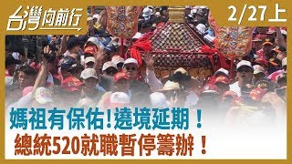 媽祖有保佑！遶境延期！總統520就職暫停籌辦！ 【台灣向前行】 2020.02.27(上)