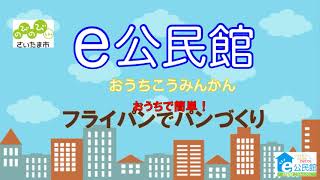 さいたま市のe公民館「おうちで簡単！フライパンでパンづくり」