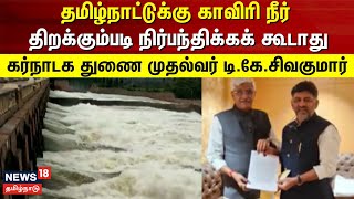 Cauvery Water | தமிழ்நாட்டுக்கு காவிரி நீர் திறக்கும்படி நிர்பந்திக்கக் கூடாது: சிவக்குமார்