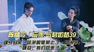 陈情令「忘羡 与君如梦39」魂兮归来，蓝湛眼里蒙上了一层薄雾：“魏婴，我们回来了！”