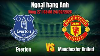 Everton - Manchester United Vòng 27 | 03:00 24/02/2026 Ngoại hạng Anh