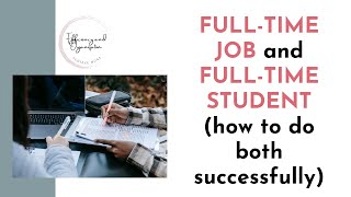 FULL-TIME JOB and FULL-TIME STUDENT (how to do both successfully)