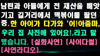 실화사연 -남편과 아들에게 전 재산을 빼앗기고 길거리에서 떡볶이를 팔던 중, 한 아이가 다가와 '어! 아줌마, 우리 집 사진에 있어요!'라고 말했습니다. [사이다썰] [사연라디오]