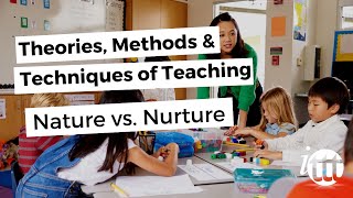 Theories, Methods & Techniques of Teaching - Nature vs. Nurture