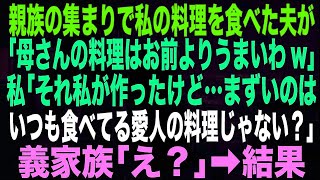 【スカッとする話】親族の集まりで私の料理を食べた夫が「母さんの料理はお前よりうまいわw」私「それ私が作ったけど…まずいのはいつも食べてる愛人の料理じゃない？」義家族「え？」➡︎結果