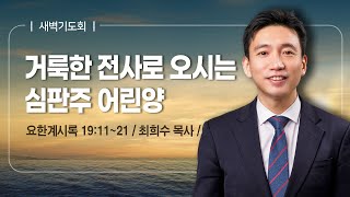 [새벽기도회] | 거룩한 전사로 오시는 심판주 어린양 ( 요한계시록 19장 11절-21절 ) | 최희수 목사 | 2024. 12. 21