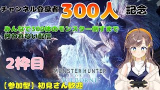 【PS4版】【参加型】【初見さん歓迎】チャンネル登録者300人記念　みんなで300体の大型モンスター倒すまで終われない配信　2枠目