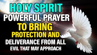 POWERFUL PRAYER TO THE HOLY SPIRIT TO BRING PROTECTION AND DELIVERANCE FROM ALL EVIL