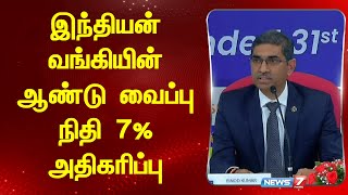 இந்தியன் வங்கியின் ஆண்டு வைப்பு நிதி 7% அதிகரிப்பு | Indian Bank | News 7 Tamil