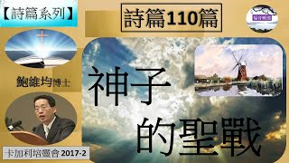 【詩篇系列】詩篇110篇 神子的聖戰 鮑維均博士 [卡加利培靈會 2017-2] (福音頻道 20230401)