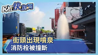 街頭出現噴泉？消防栓被撞斷－民視新聞