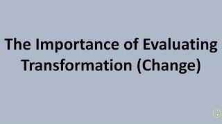 The Importance of Evaluating Transformation (Change)