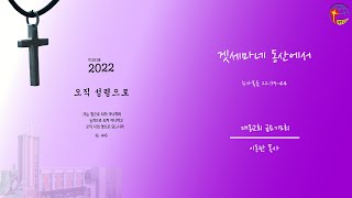 대동교회 / 2022.04.15 / 이동관 목사 / 겟세마네 동산에서 (눅 22:39-44)