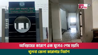 অনিয়মের কারণে এক যুগেও শেষ হয়নি খুলনা জেলা কারাগার নির্মাণ | Khulna | District Jail | Gtv News