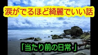 ◎涙がでるほど綺麗でいい話「当たり前の日常」