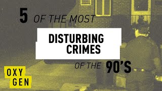 5 of the Most Disturbing Crimes of the 90s - Crime Time | Oxygen