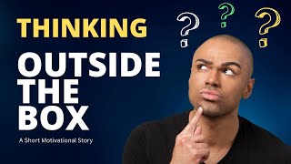 THINKING OUTSIDE THE BOX - A Short Motivational Story