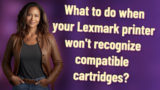 What to do when your Lexmark printer won't recognize compatible cartridges?