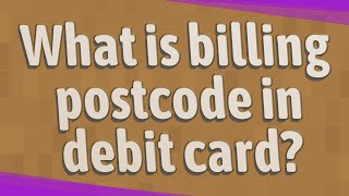 What is billing postcode in debit card?