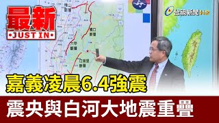 嘉義凌晨6.4強震 震央與白河大地震重疊【最新快訊】